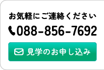お気軽にご連絡ください。 tel:088-856-7692 / 見学の申込みはこちら